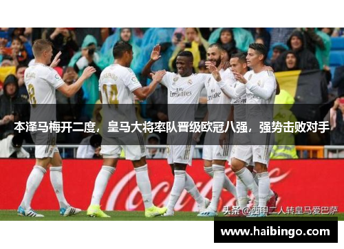本泽马梅开二度，皇马大将率队晋级欧冠八强，强势击败对手