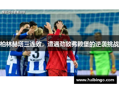 柏林赫塔三连败，遭遇劲敌弗赖堡的逆袭挑战