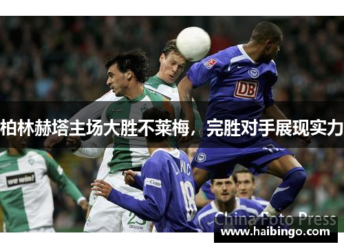 柏林赫塔主场大胜不莱梅，完胜对手展现实力