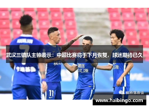 武汉三镇队主帅表示：中超比赛将于下月恢复，球迷期待已久
