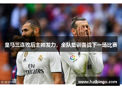 皇马三连败后主帅发力，全队集训备战下一场比赛
