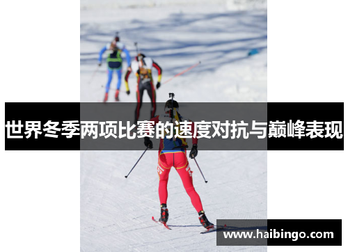 世界冬季两项比赛的速度对抗与巅峰表现