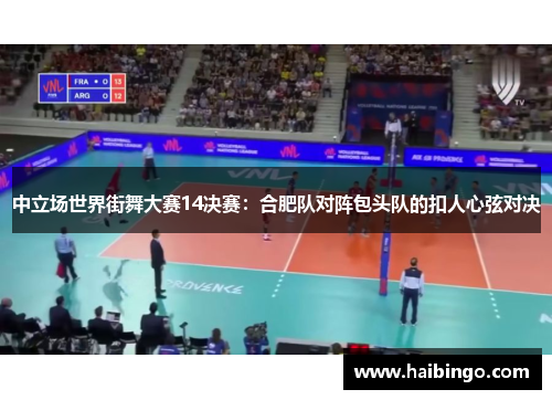 中立场世界街舞大赛14决赛：合肥队对阵包头队的扣人心弦对决
