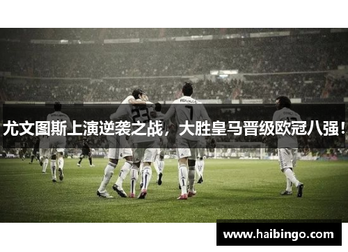 尤文图斯上演逆袭之战，大胜皇马晋级欧冠八强！
