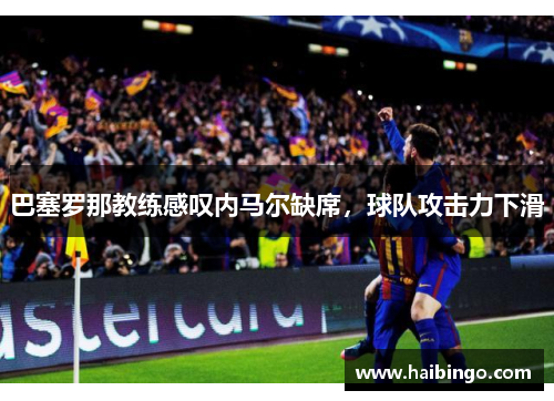 巴塞罗那教练感叹内马尔缺席，球队攻击力下滑