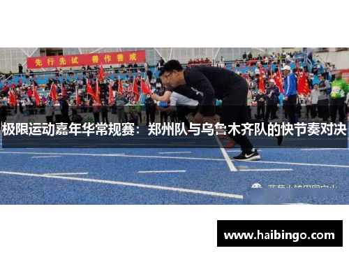 极限运动嘉年华常规赛：郑州队与乌鲁木齐队的快节奏对决