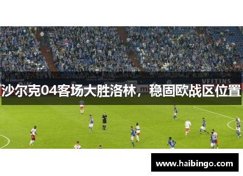 沙尔克04客场大胜洛林，稳固欧战区位置