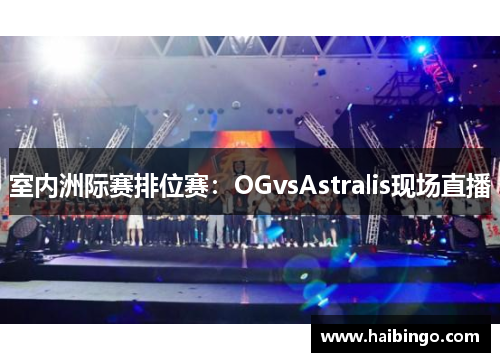 室内洲际赛排位赛：OGvsAstralis现场直播