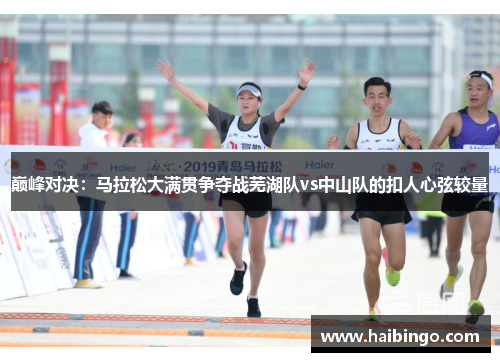 巅峰对决：马拉松大满贯争夺战芜湖队vs中山队的扣人心弦较量