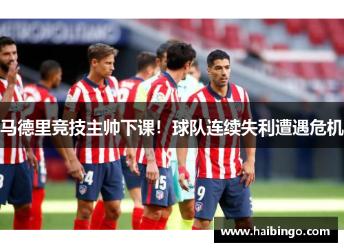 马德里竞技主帅下课！球队连续失利遭遇危机