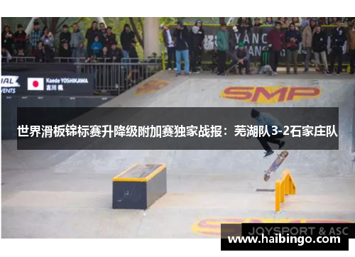 世界滑板锦标赛升降级附加赛独家战报：芜湖队3-2石家庄队
